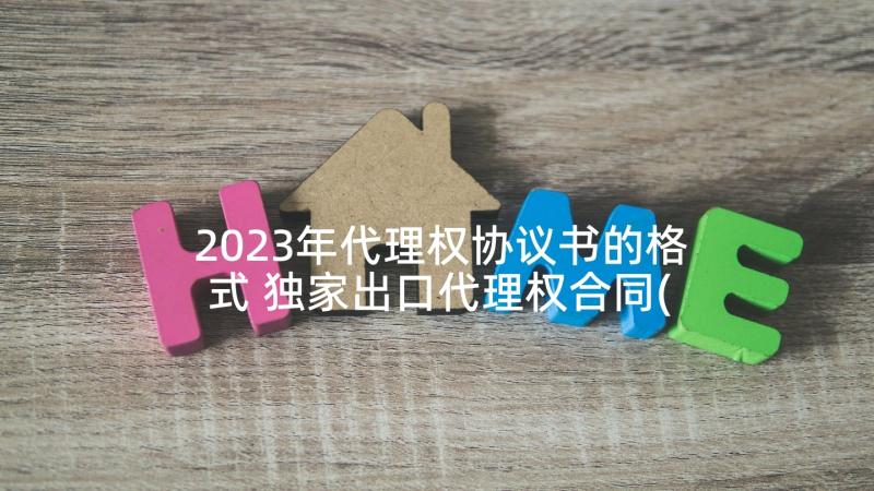 2023年代理权协议书的格式 独家出口代理权合同(实用5篇)