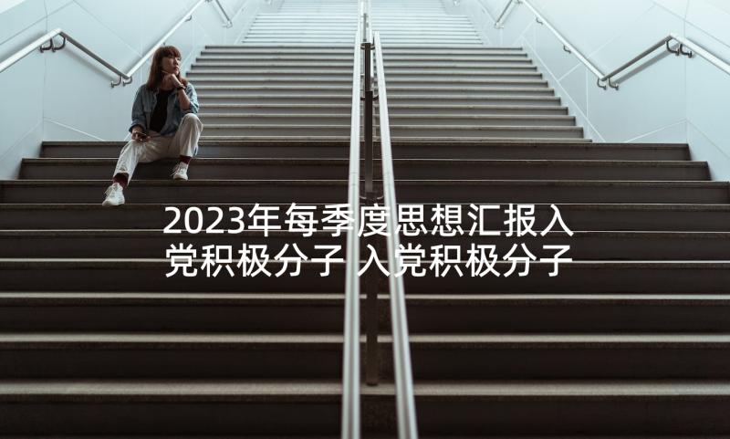 2023年每季度思想汇报入党积极分子 入党积极分子二季度思想汇报(实用6篇)