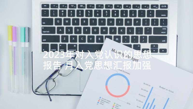 2023年对入党认识的思想报告 月入党思想汇报加强对党的认识(优秀8篇)