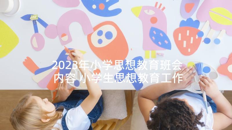 2023年小学思想教育班会内容 小学生思想教育工作计划(汇总5篇)