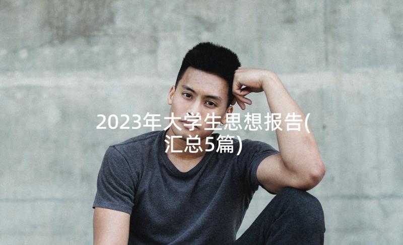 2023年大学生思想报告(汇总5篇)