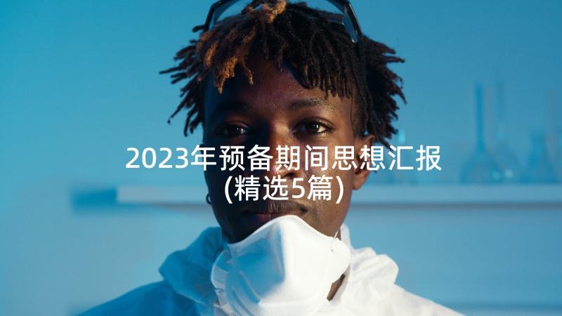 2023年预备期间思想汇报(精选5篇)