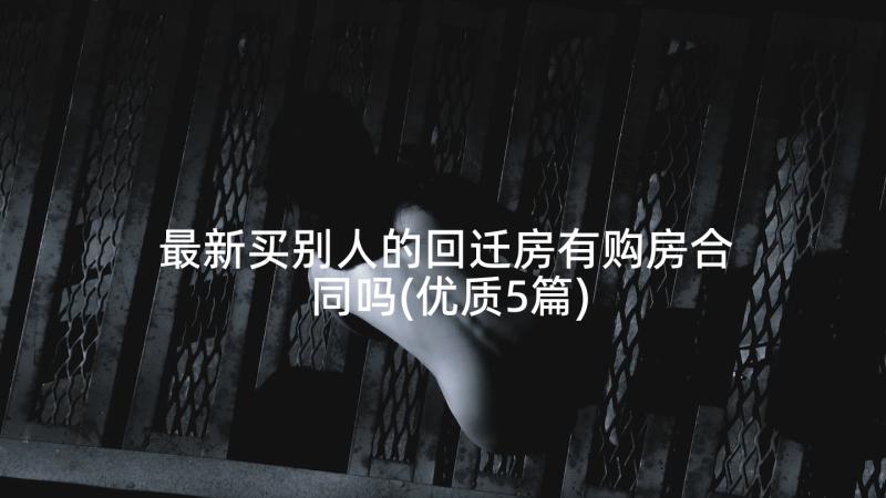 最新买别人的回迁房有购房合同吗(优质5篇)