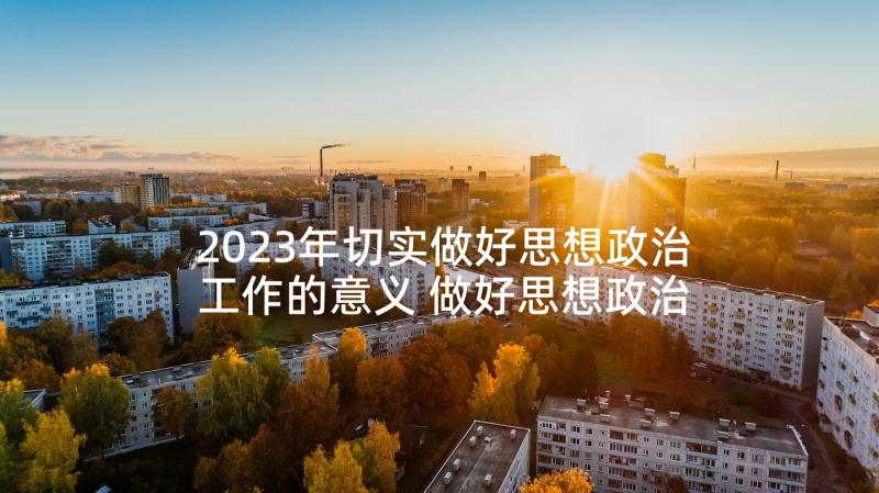 2023年切实做好思想政治工作的意义 做好思想政治教育工作总结(大全5篇)