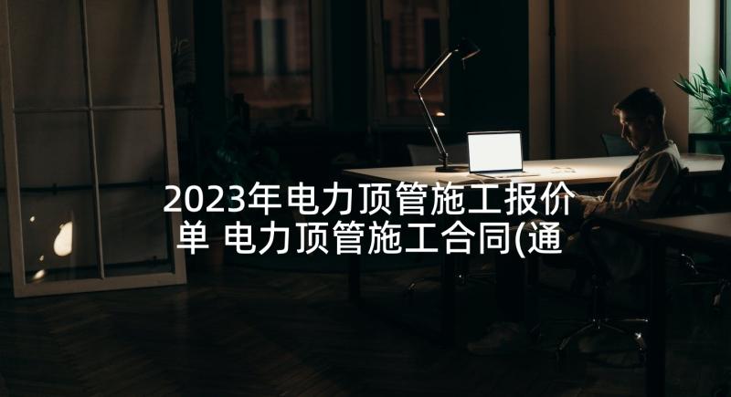 2023年电力顶管施工报价单 电力顶管施工合同(通用5篇)