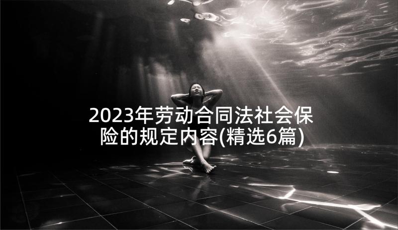 2023年劳动合同法社会保险的规定内容(精选6篇)