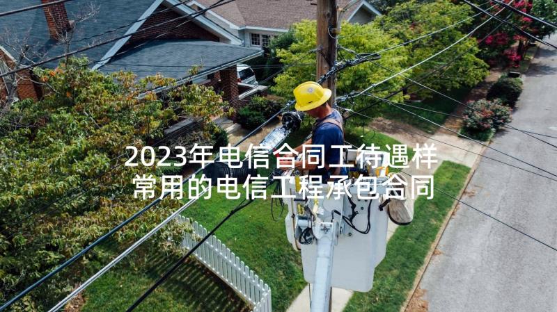 2023年电信合同工待遇样 常用的电信工程承包合同(汇总10篇)