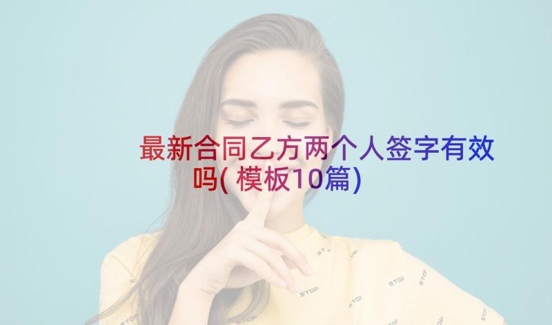 最新合同乙方两个人签字有效吗(模板10篇)