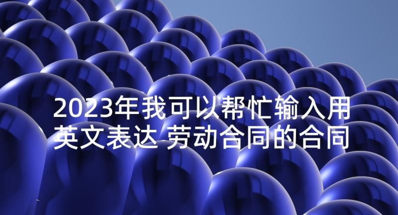 2023年我可以帮忙输入用英文表达 劳动合同的合同期限问题(实用9篇)