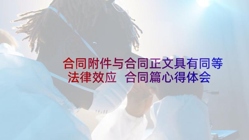 合同附件与合同正文具有同等法律效应 合同篇心得体会(优质8篇)