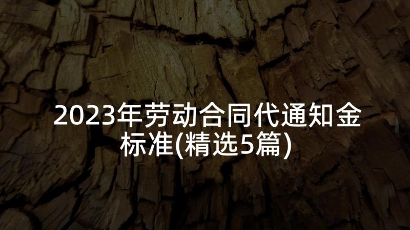 2023年劳动合同代通知金标准(精选5篇)