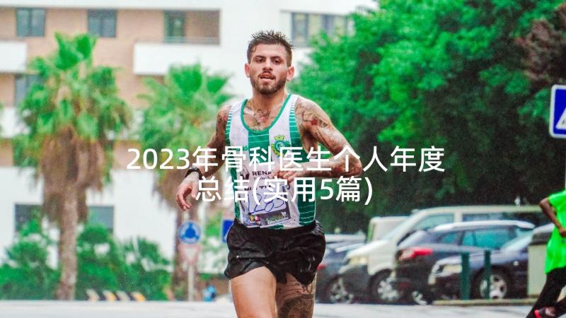 2023年骨科医生个人年度总结(实用5篇)