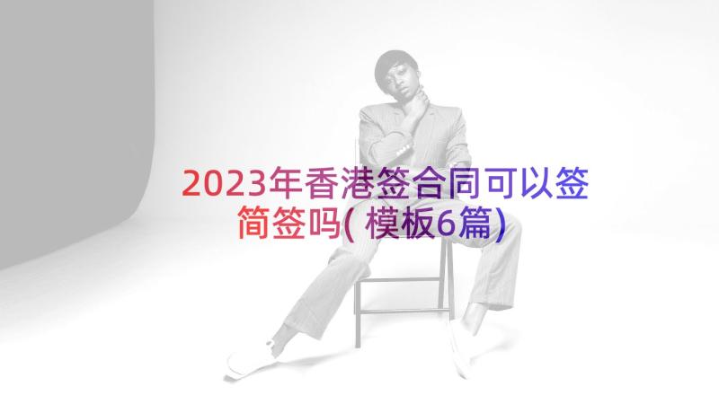 2023年香港签合同可以签简签吗(模板6篇)