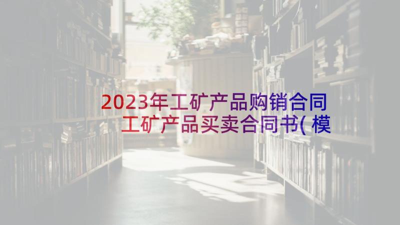 2023年工矿产品购销合同 工矿产品买卖合同书(模板5篇)