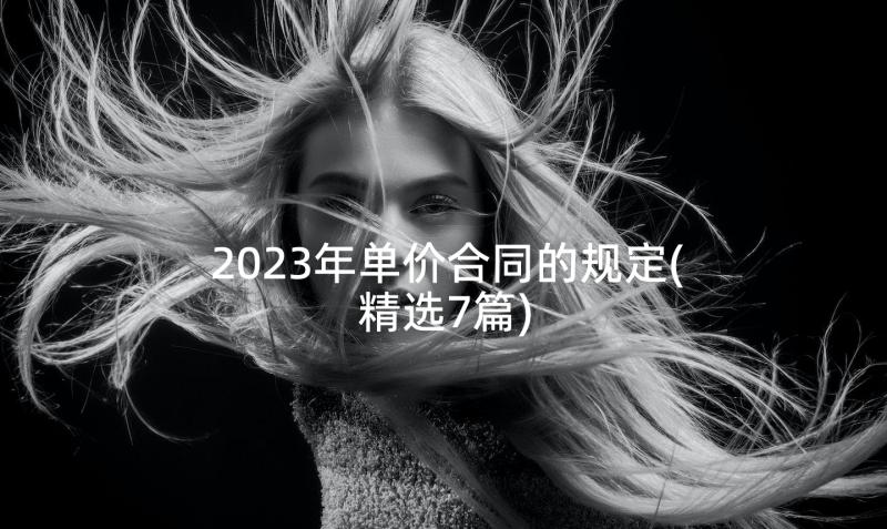 2023年单价合同的规定(精选7篇)