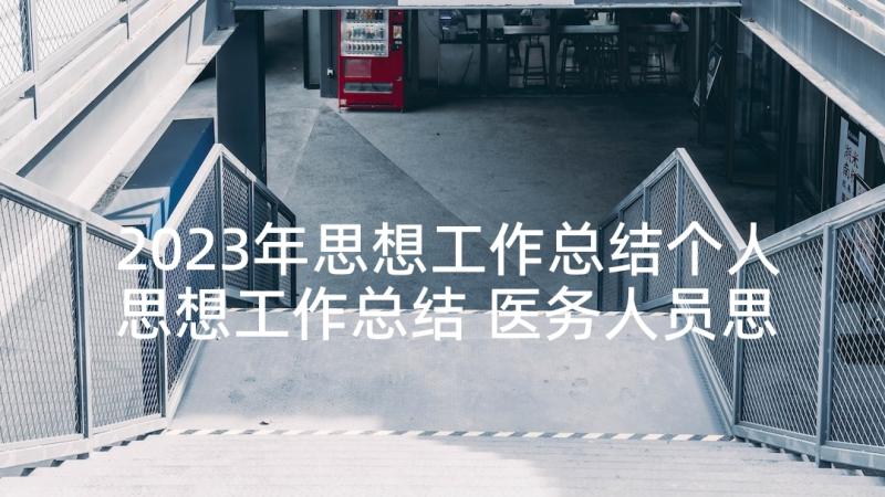 2023年思想工作总结个人思想工作总结 医务人员思想工作总结报告(汇总8篇)