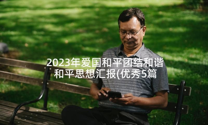 2023年爱国和平团结和谐 和平思想汇报(优秀5篇)