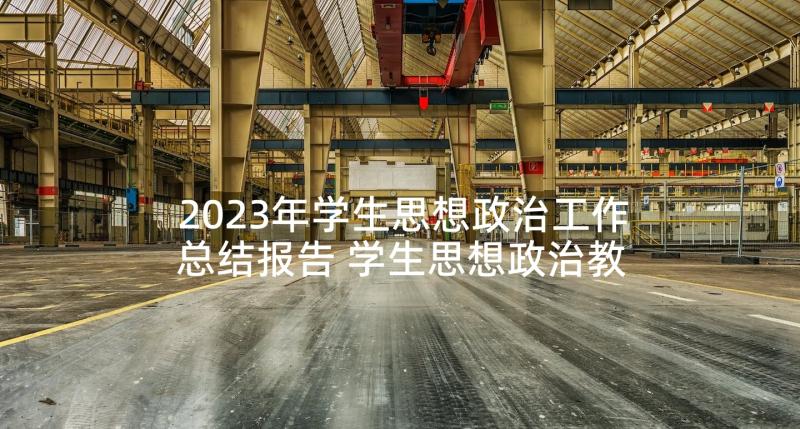 2023年学生思想政治工作总结报告 学生思想政治教育工作总结(通用6篇)