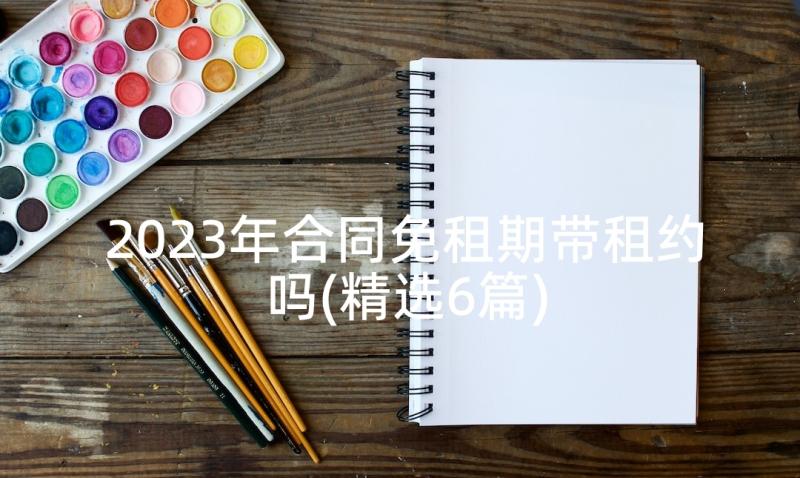 2023年合同免租期带租约吗(精选6篇)