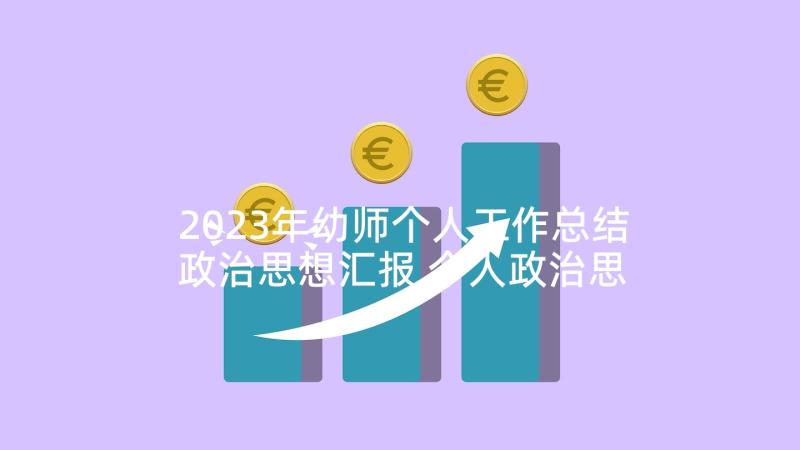 2023年幼师个人工作总结政治思想汇报 个人政治思想汇报工作总结(优质5篇)