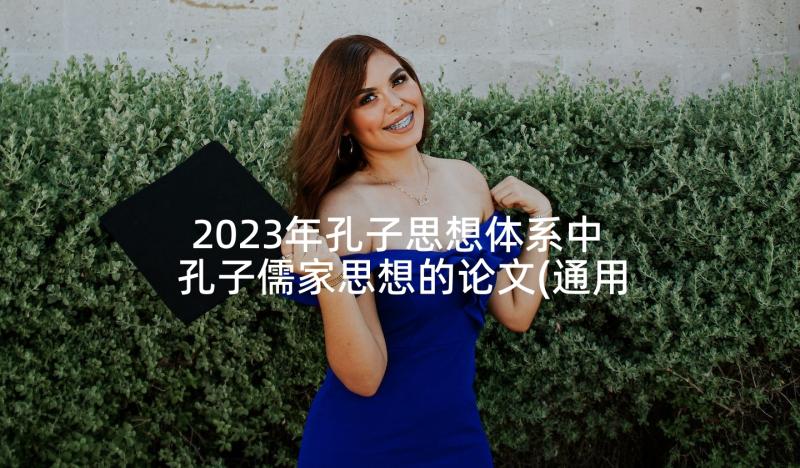 2023年孔子思想体系中 孔子儒家思想的论文(通用10篇)