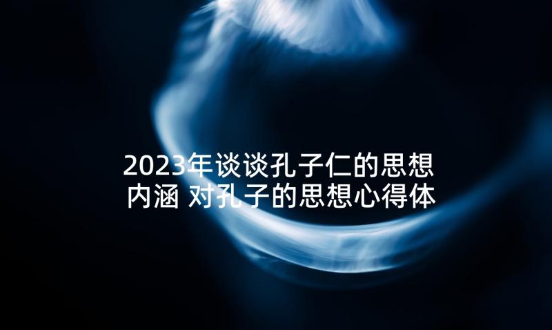 2023年谈谈孔子仁的思想内涵 对孔子的思想心得体会(实用10篇)