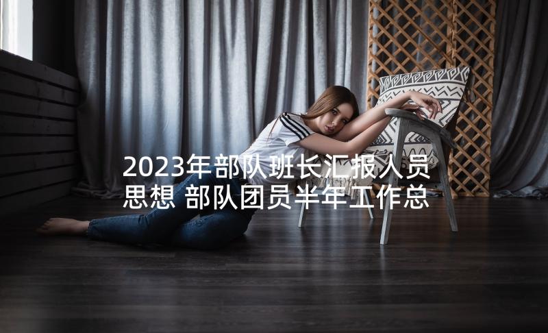 2023年部队班长汇报人员思想 部队团员半年工作总结思想汇报(精选5篇)