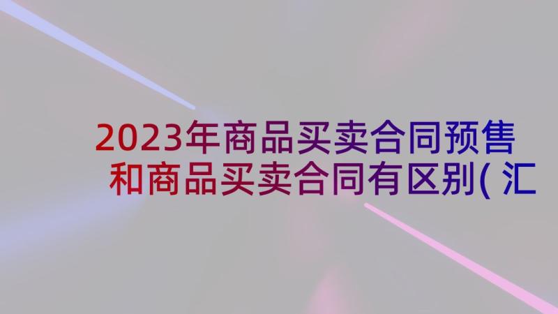 2023年商品买卖合同预售和商品买卖合同有区别(汇总5篇)