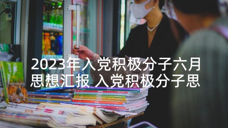 2023年入党积极分子六月思想汇报 入党积极分子思想汇报(精选9篇)