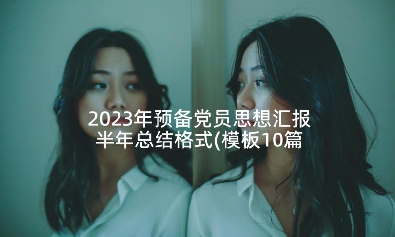 2023年预备党员思想汇报半年总结格式(模板10篇)