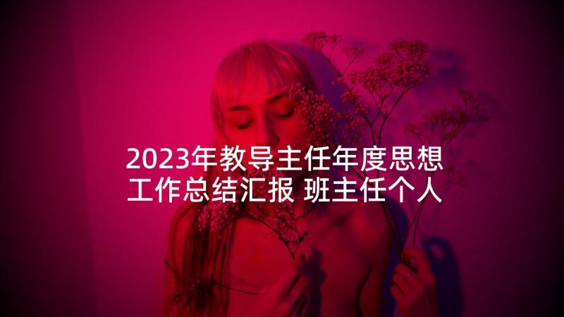 2023年教导主任年度思想工作总结汇报 班主任个人年度思想工作总结(大全9篇)