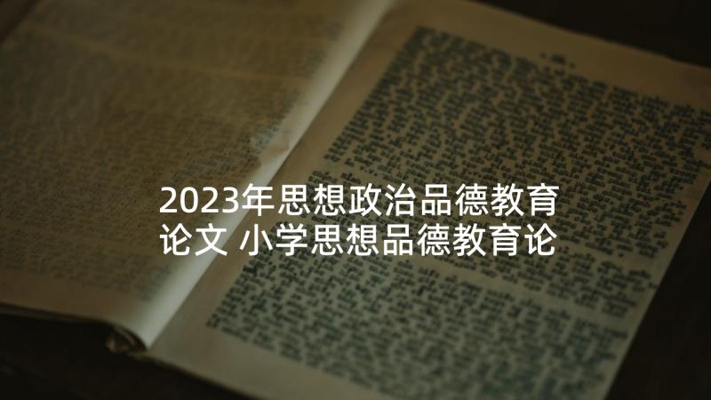 2023年思想政治品德教育论文 小学思想品德教育论文两篇(模板5篇)
