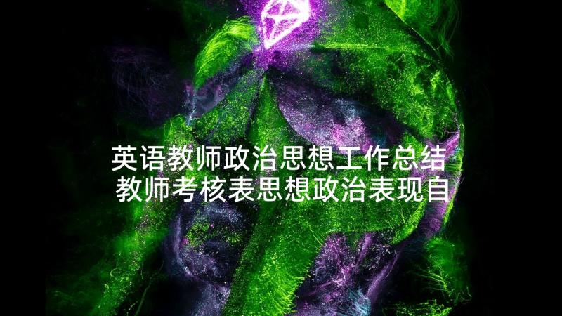 英语教师政治思想工作总结 教师考核表思想政治表现自我鉴定(通用5篇)