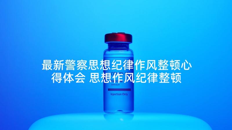 最新警察思想纪律作风整顿心得体会 思想作风纪律整顿心得体会(优秀5篇)