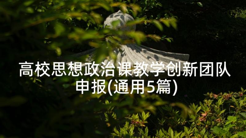 高校思想政治课教学创新团队申报(通用5篇)