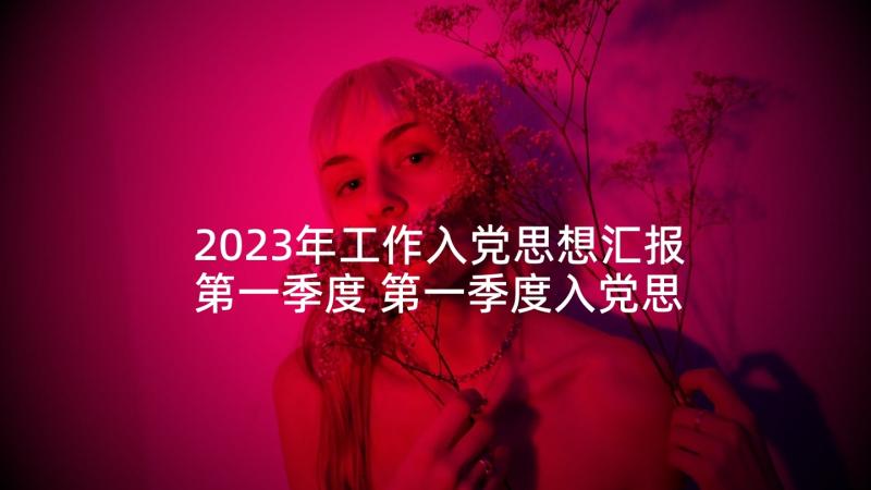 2023年工作入党思想汇报第一季度 第一季度入党思想汇报(实用8篇)