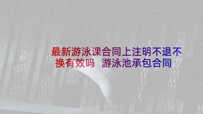 最新游泳课合同上注明不退不换有效吗 游泳池承包合同(实用7篇)