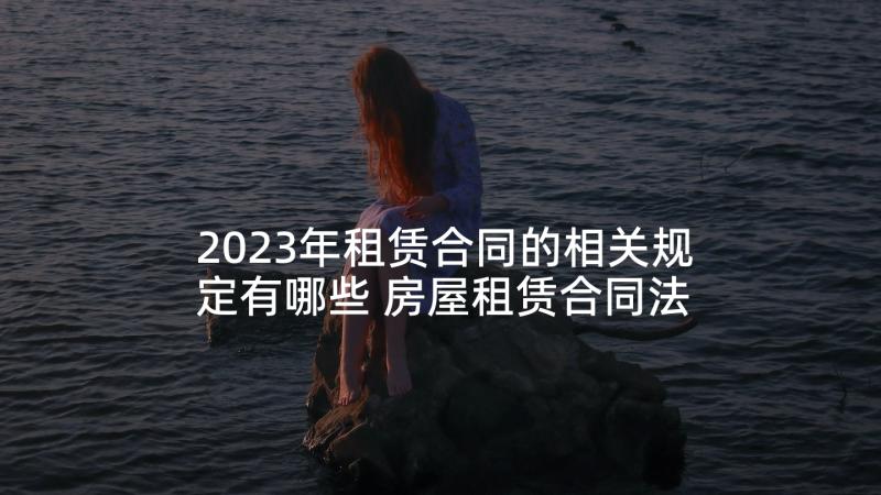 2023年租赁合同的相关规定有哪些 房屋租赁合同法的相关法律规定(大全5篇)