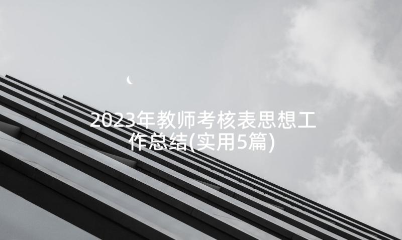 2023年教师考核表思想工作总结(实用5篇)