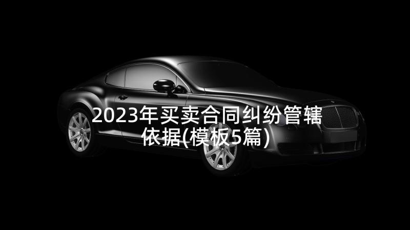 2023年买卖合同纠纷管辖依据(模板5篇)