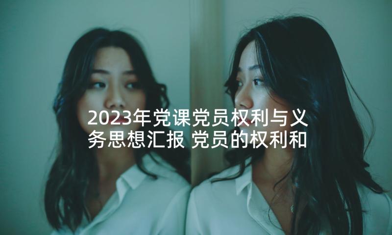 2023年党课党员权利与义务思想汇报 党员的权利和义务思想汇报(精选5篇)