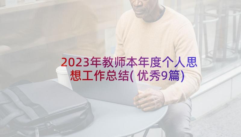 2023年教师本年度个人思想工作总结(优秀9篇)