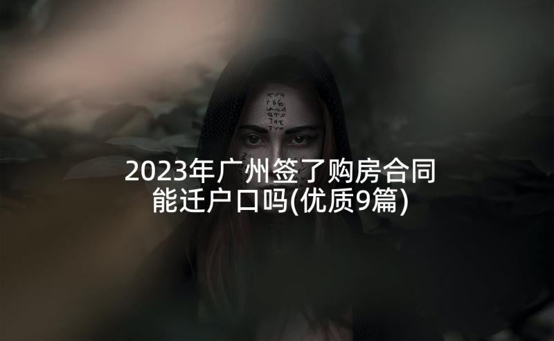 2023年广州签了购房合同能迁户口吗(优质9篇)