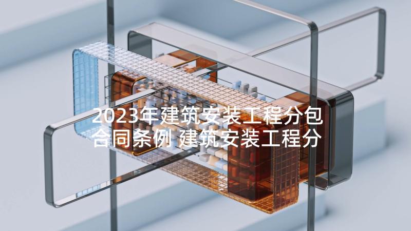 2023年建筑安装工程分包合同条例 建筑安装工程分包合同(汇总5篇)