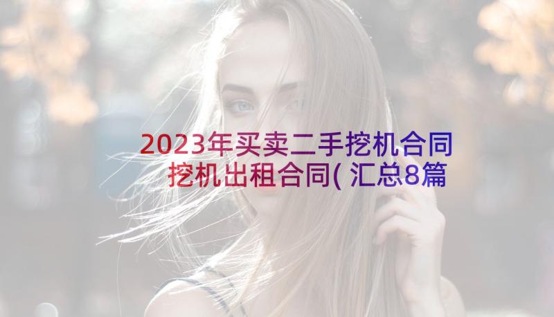 2023年买卖二手挖机合同 挖机出租合同(汇总8篇)