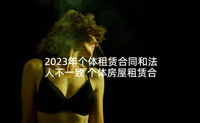 2023年个体租赁合同和法人不一致 个体房屋租赁合同(通用5篇)