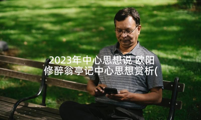 2023年中心思想说 欧阳修醉翁亭记中心思想赏析(模板8篇)