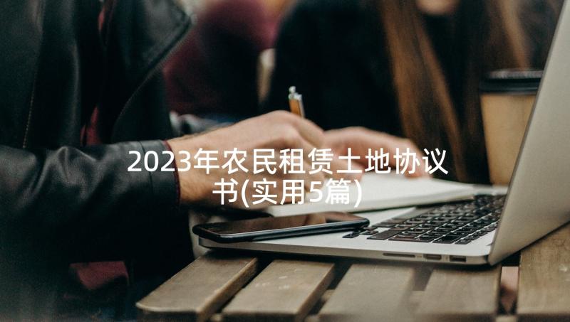 2023年农民租赁土地协议书(实用5篇)