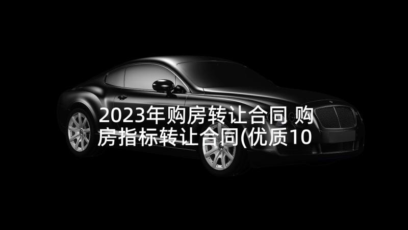 2023年购房转让合同 购房指标转让合同(优质10篇)