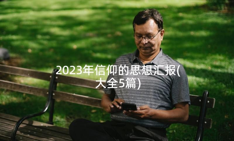 2023年信仰的思想汇报(大全5篇)